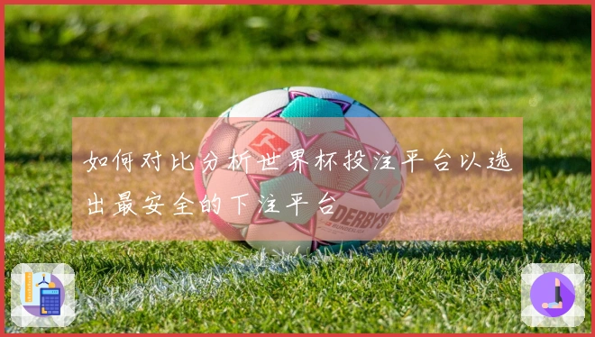 如何对比分析世界杯投注平台以选出最安全的下注平台