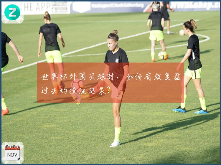 世界杯外围买球时，如何有效复盘过去的投注记录？